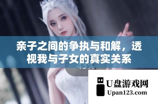 亲子之间的争执与和解，透视我与子女的真实关系